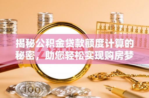 田尾揭秘公积金贷款额度计算的秘密，助您轻松实现购房梦想
