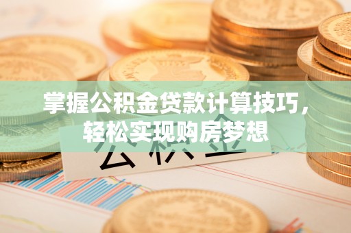 田尾掌握公积金贷款计算技巧，轻松实现购房梦想