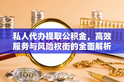 田尾私人代办提取公积金，高效服务与风险权衡的全面解析