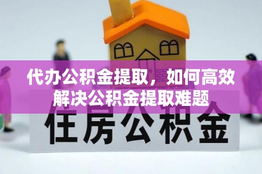 田尾代办公积金提取，如何高效解决公积金提取难题