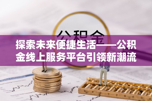 田尾探索未来便捷生活——公积金线上服务平台引领新潮流