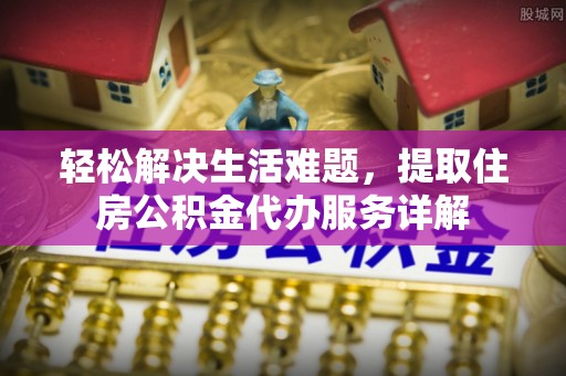 田尾轻松解决生活难题，提取住房公积金代办服务详解