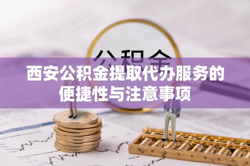 田尾西安公积金提取代办服务的便捷性与注意事项